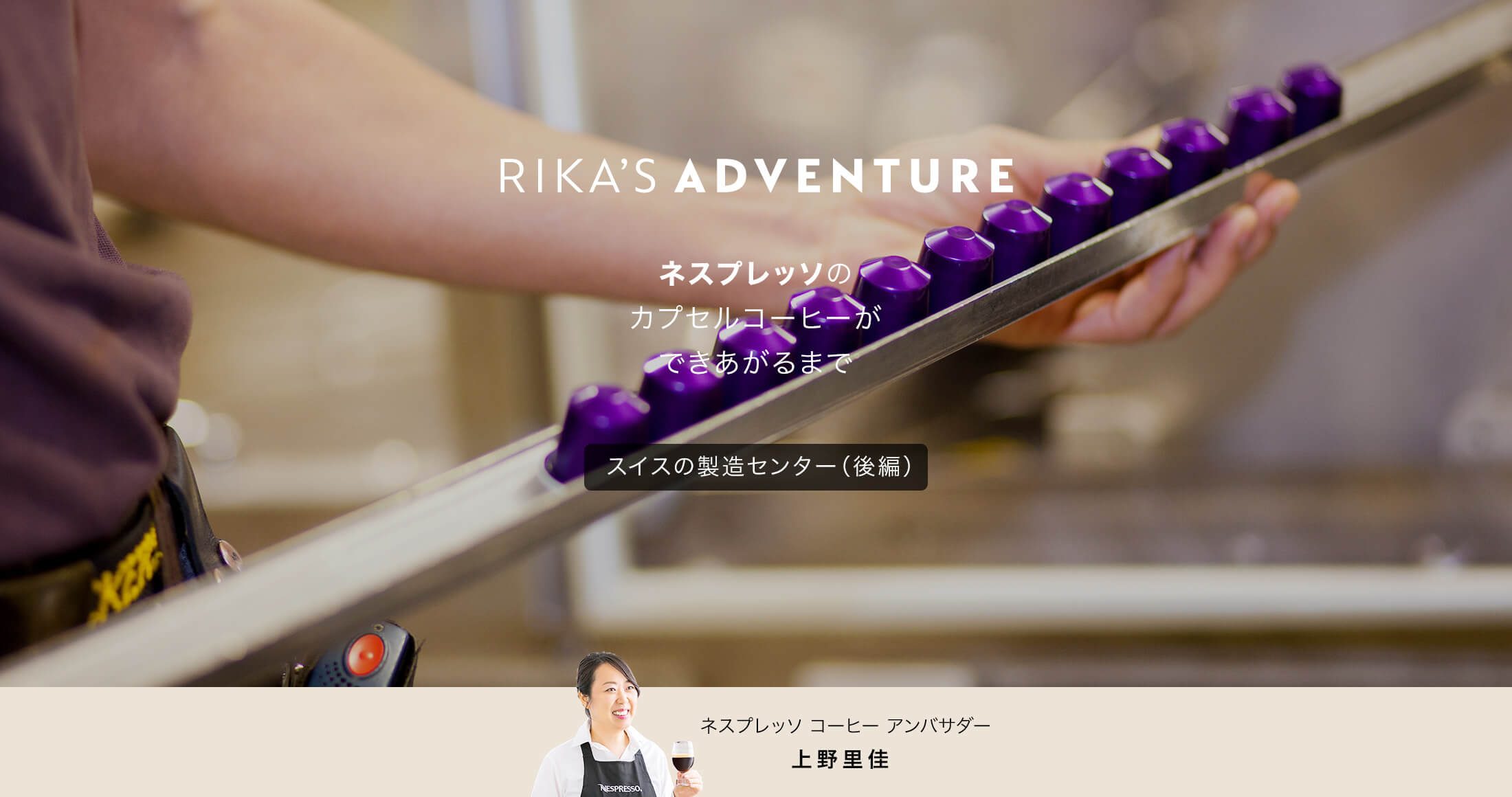 RIKA'S ADVENTURE ネスプレッソのカプセルコーヒーができあがるまで スイスの製造センター（後編） ネスプレッソ コーヒー アンバサダー 上野里佳