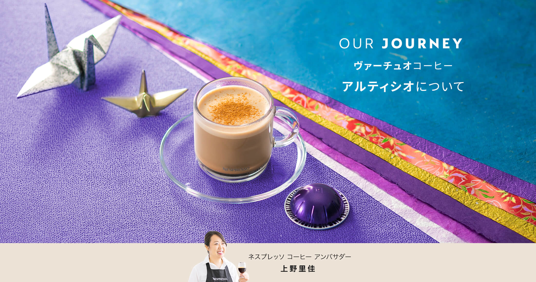 OUR JOURNEY 「ヴァーチュオ」コーヒー 「アルティシオ」について ネスプレッソ コーヒー アンバサダー 上野里佳
