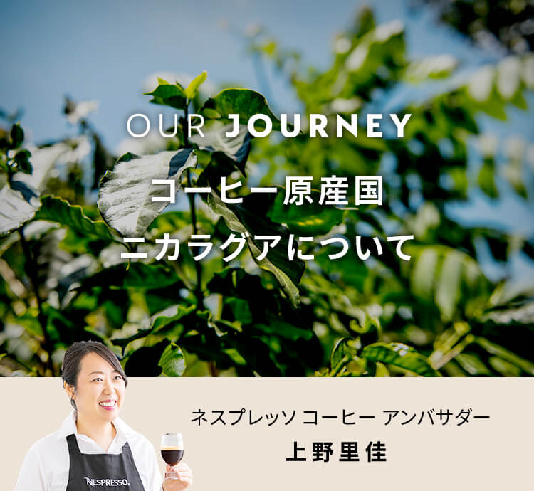 OUR JOURNEY ネスプレッソ コーヒー原産国 ニカラグアについて ネスプレッソ コーヒー アンバサダー 上野里佳