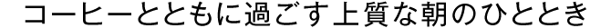 コーヒーとともに過ごす上質な朝のひととき