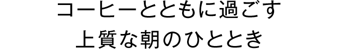 コーヒーとともに過ごす上質な朝のひととき